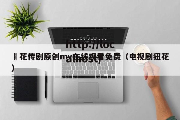 蔴花传剧原创mv在线观看免费(电视剧狃花)