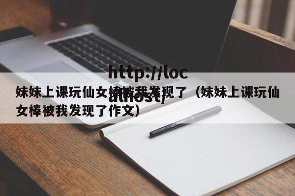 妹妹上课玩仙女棒被我发现了(妹妹上课玩仙女棒被我发现了作文)